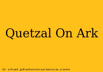 Quetzal On Ark