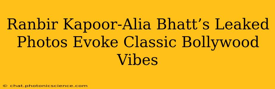 Ranbir Kapoor-Alia Bhatt’s Leaked Photos Evoke Classic Bollywood Vibes
