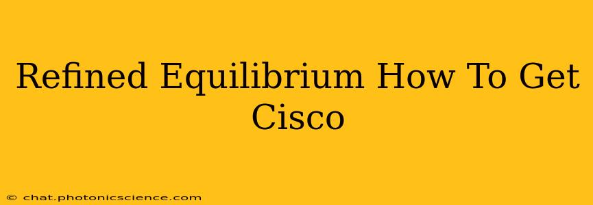 Refined Equilibrium How To Get Cisco