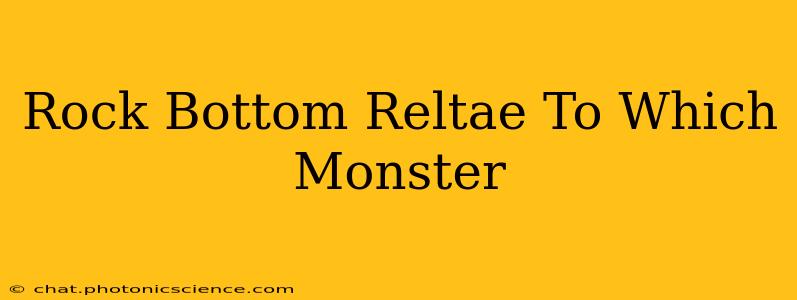 Rock Bottom Reltae To Which Monster