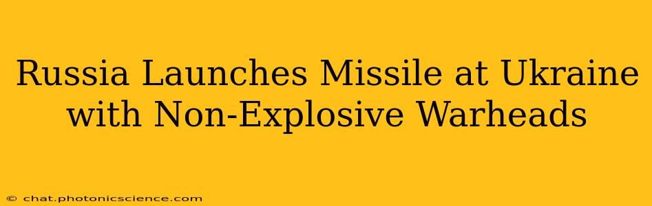 Russia Launches Missile at Ukraine with Non-Explosive Warheads
