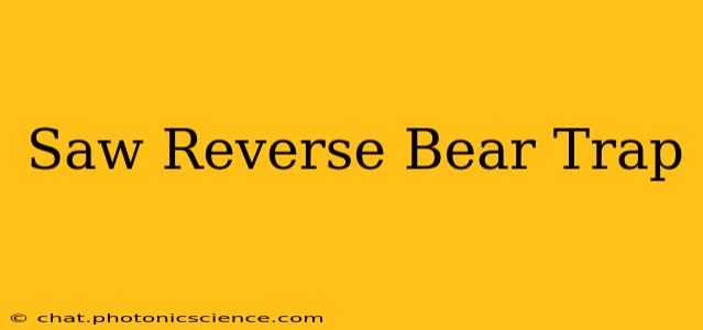 Saw Reverse Bear Trap
