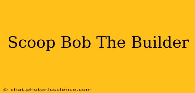 Scoop Bob The Builder