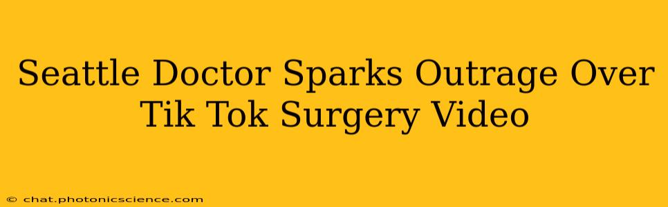 Seattle Doctor Sparks Outrage Over Tik Tok Surgery Video