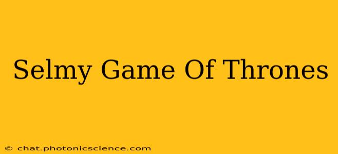 Selmy Game Of Thrones