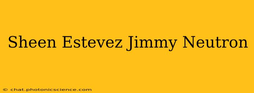 Sheen Estevez Jimmy Neutron