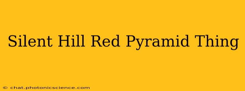 Silent Hill Red Pyramid Thing
