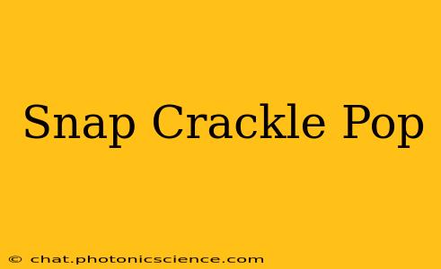 Snap Crackle Pop