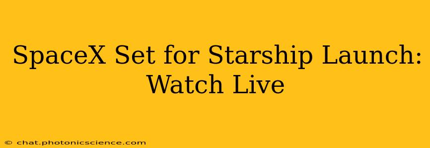 SpaceX Set for Starship Launch: Watch Live