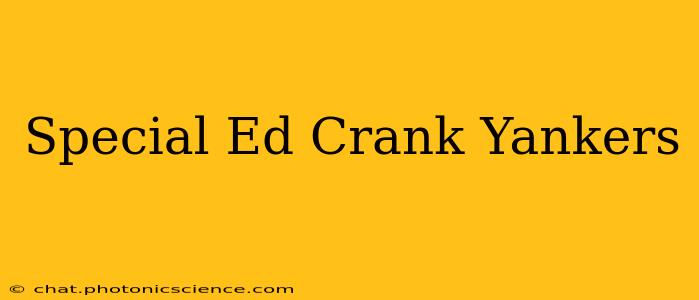 Special Ed Crank Yankers