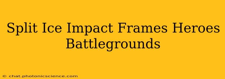 Split Ice Impact Frames Heroes Battlegrounds
