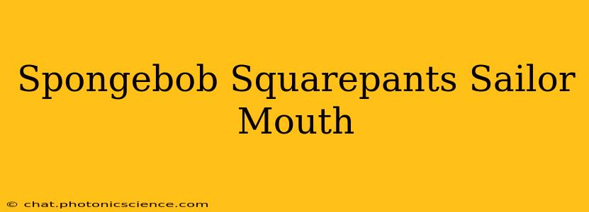 Spongebob Squarepants Sailor Mouth
