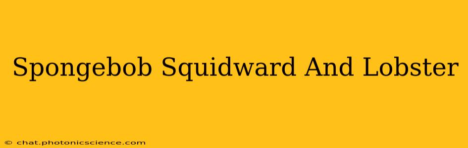 Spongebob Squidward And Lobster