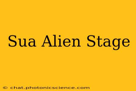 Sua Alien Stage