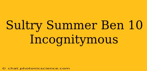 Sultry Summer Ben 10 Incognitymous
