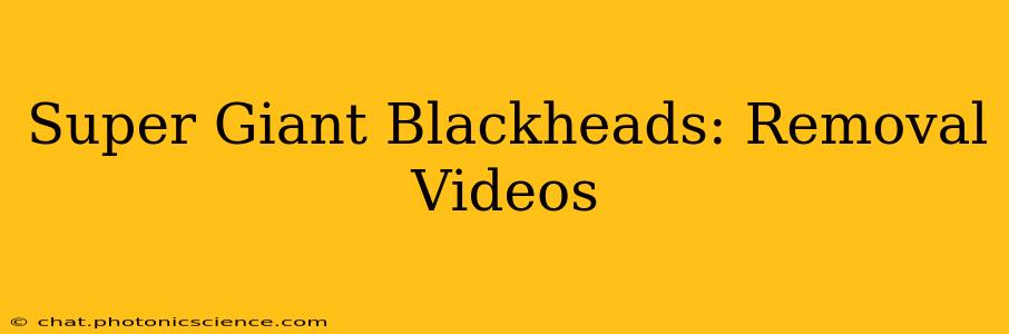 Super Giant Blackheads: Removal Videos