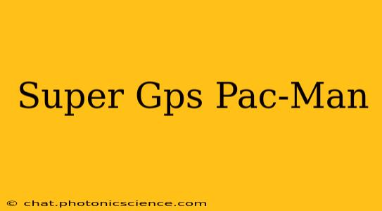 Super Gps Pac-Man