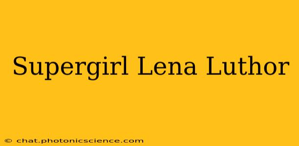 Supergirl Lena Luthor