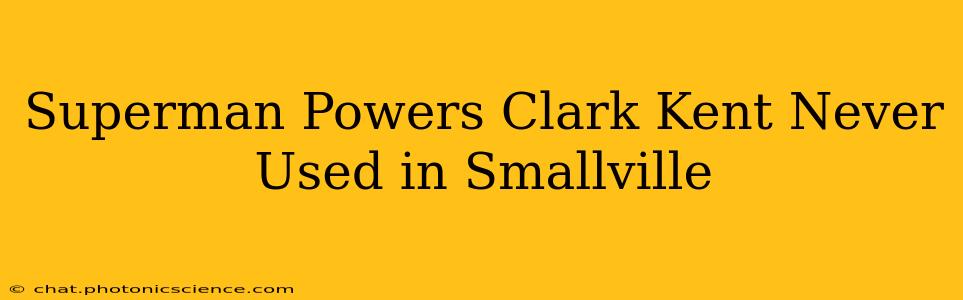 Superman Powers Clark Kent Never Used in Smallville