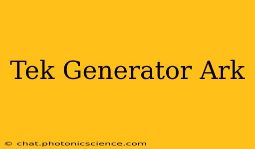 Tek Generator Ark