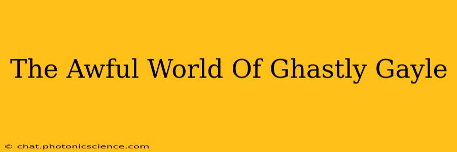 The Awful World Of Ghastly Gayle