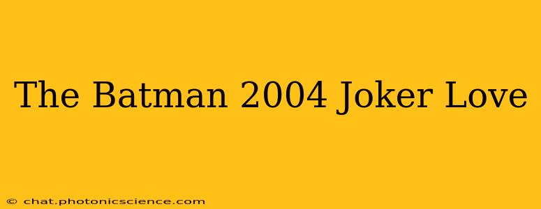 The Batman 2004 Joker Love