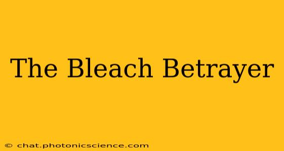 The Bleach Betrayer