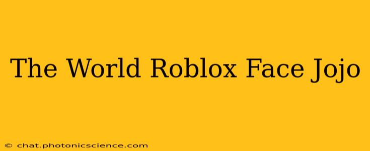 The World Roblox Face Jojo