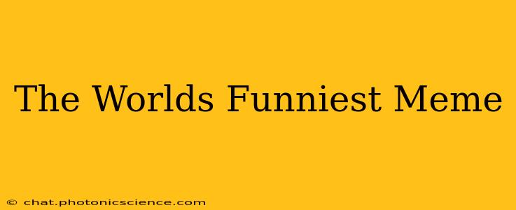 The Worlds Funniest Meme