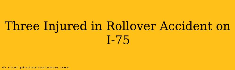 Three Injured in Rollover Accident on I-75