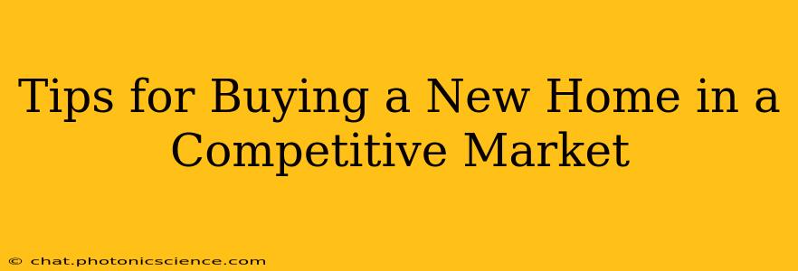 Tips for Buying a New Home in a Competitive Market