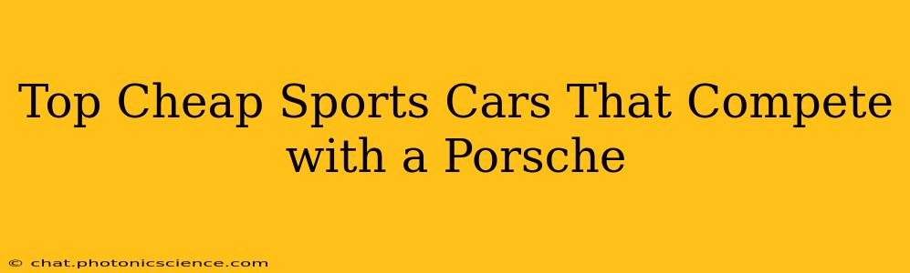 Top Cheap Sports Cars That Compete with a Porsche