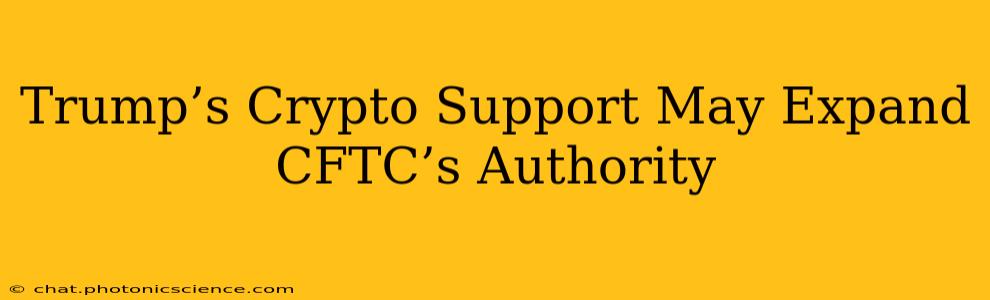 Trump’s Crypto Support May Expand CFTC’s Authority