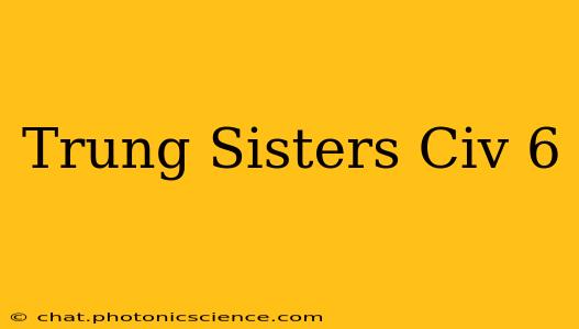 Trung Sisters Civ 6