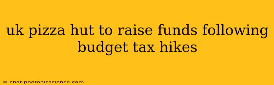 uk pizza hut to raise funds following budget tax hikes
