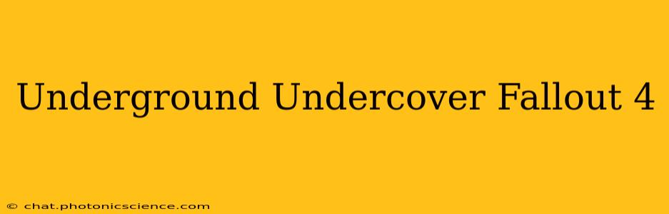Underground Undercover Fallout 4