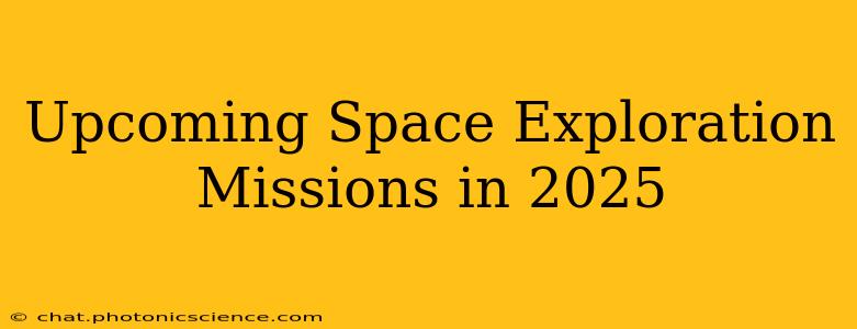 Upcoming Space Exploration Missions in 2025