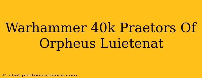 Warhammer 40k Praetors Of Orpheus Luietenat