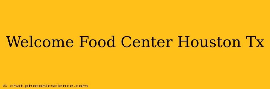 Welcome Food Center Houston Tx