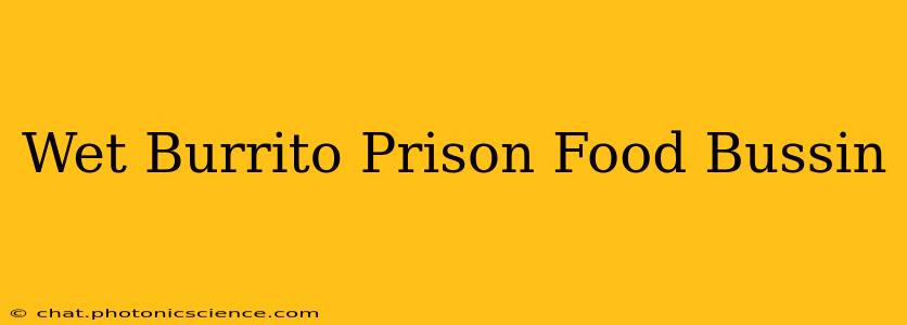 Wet Burrito Prison Food Bussin
