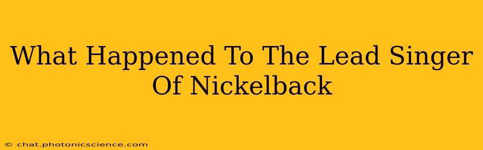 What Happened To The Lead Singer Of Nickelback