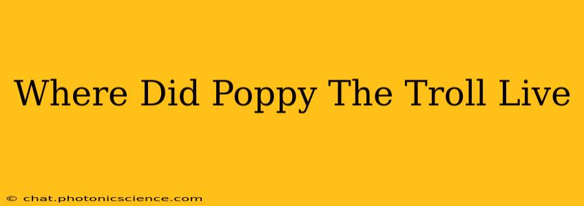 Where Did Poppy The Troll Live