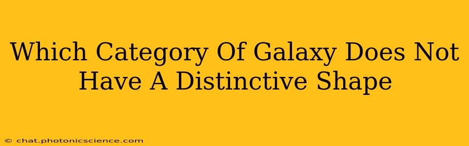 Which Category Of Galaxy Does Not Have A Distinctive Shape
