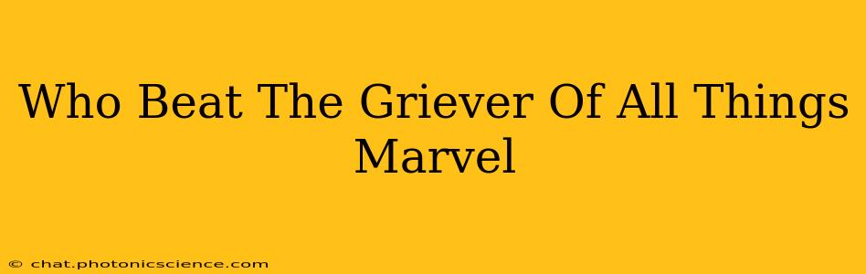 Who Beat The Griever Of All Things Marvel