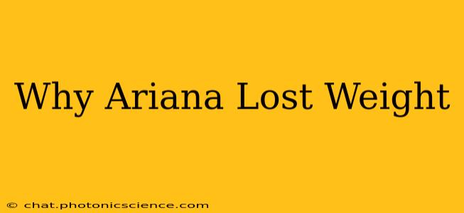 Why Ariana Lost Weight