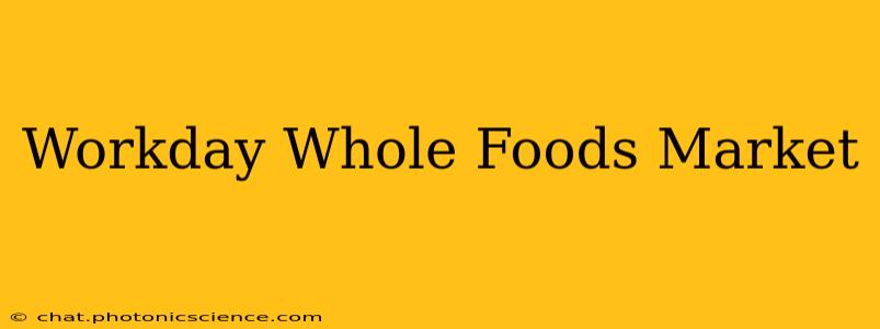 Workday Whole Foods Market