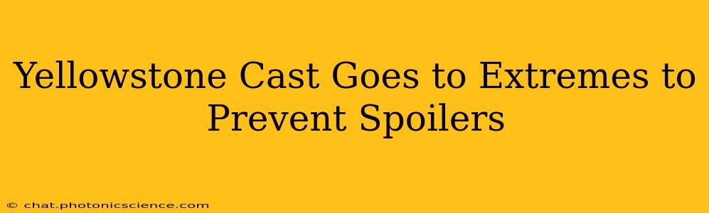 Yellowstone Cast Goes to Extremes to Prevent Spoilers