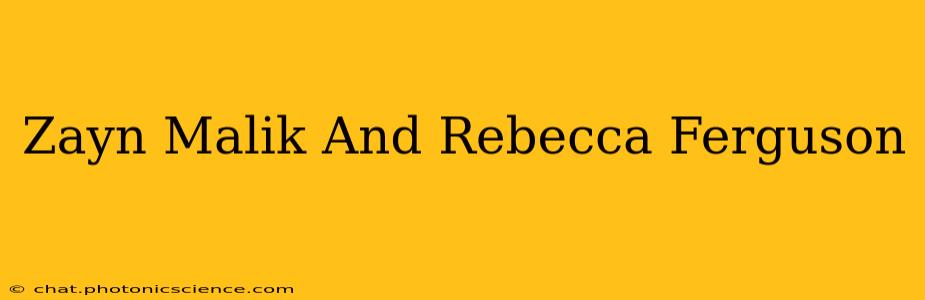 Zayn Malik And Rebecca Ferguson