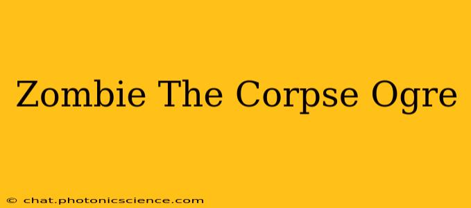 Zombie The Corpse Ogre